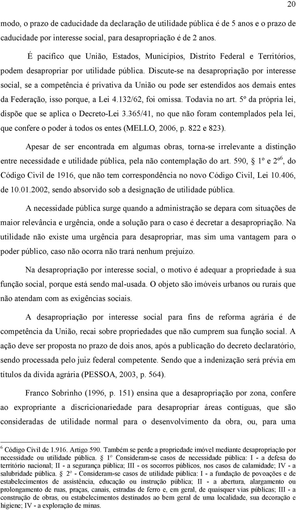 Discute-se na desapropriação por interesse social, se a competência é privativa da União ou pode ser estendidos aos demais entes da Federação, isso porque, a Lei 4.132/62, foi omissa. Todavia no art.