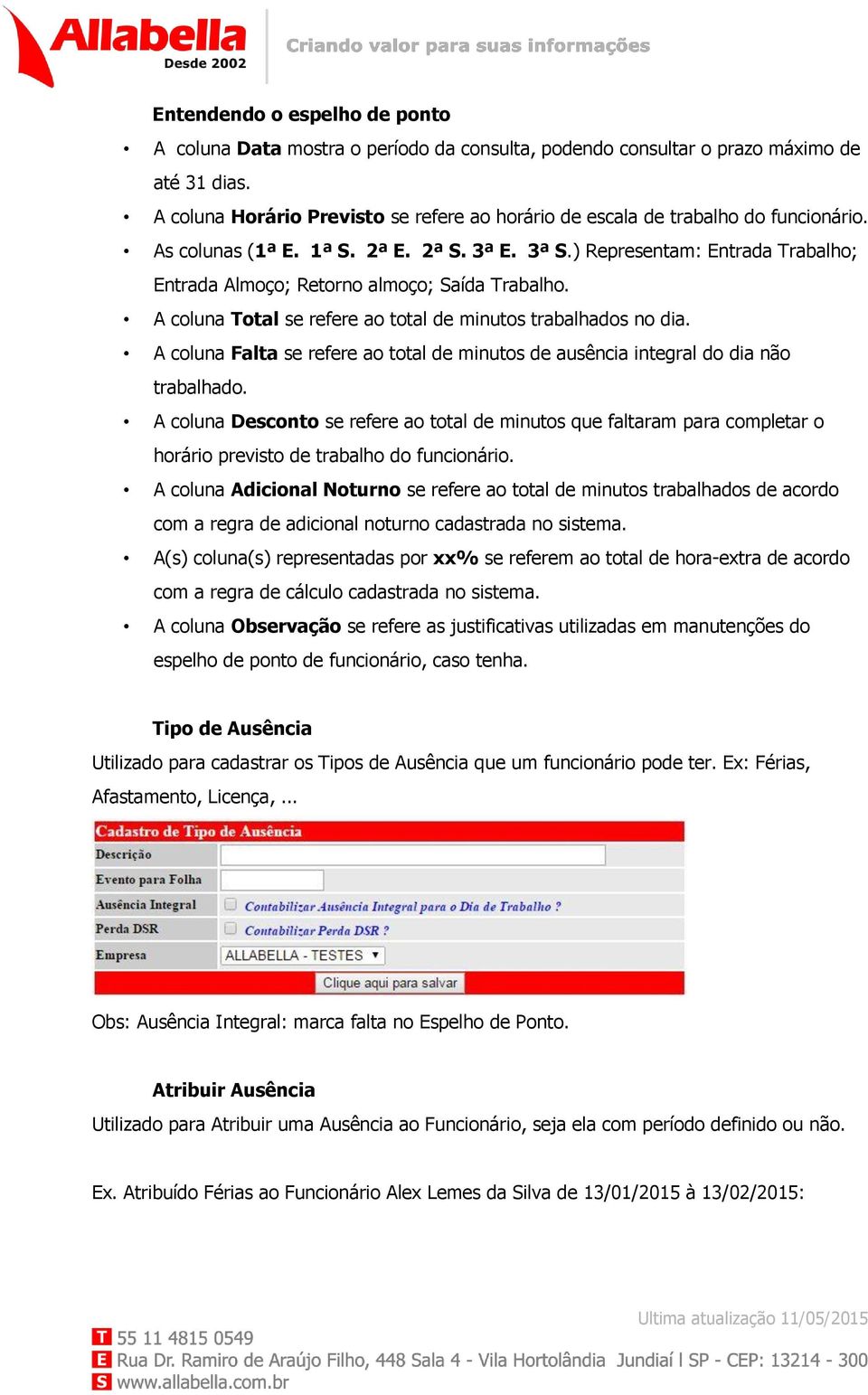 ) Representam: Entrada Trabalho; Entrada Almoço; Retorno almoço; Saída Trabalho. A coluna Total se refere ao total de minutos trabalhados no dia.