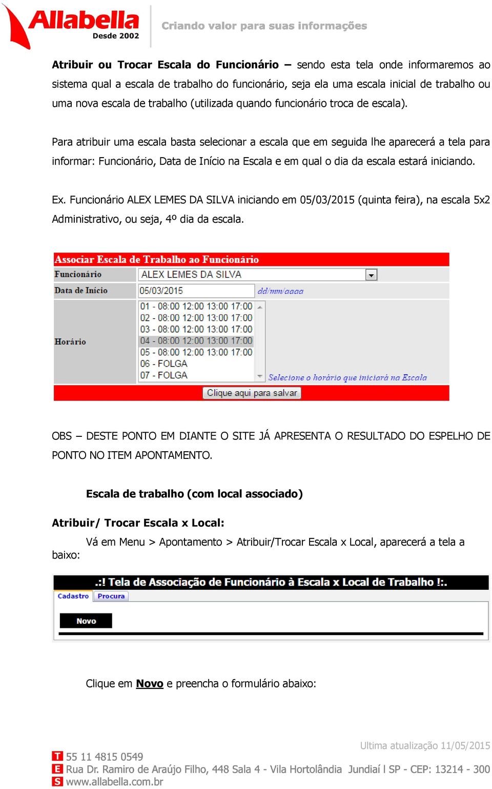 Para atribuir uma escala basta selecionar a escala que em seguida lhe aparecerá a tela para informar: Funcionário, Data de Início na Escala e em qual o dia da escala estará iniciando. Ex.