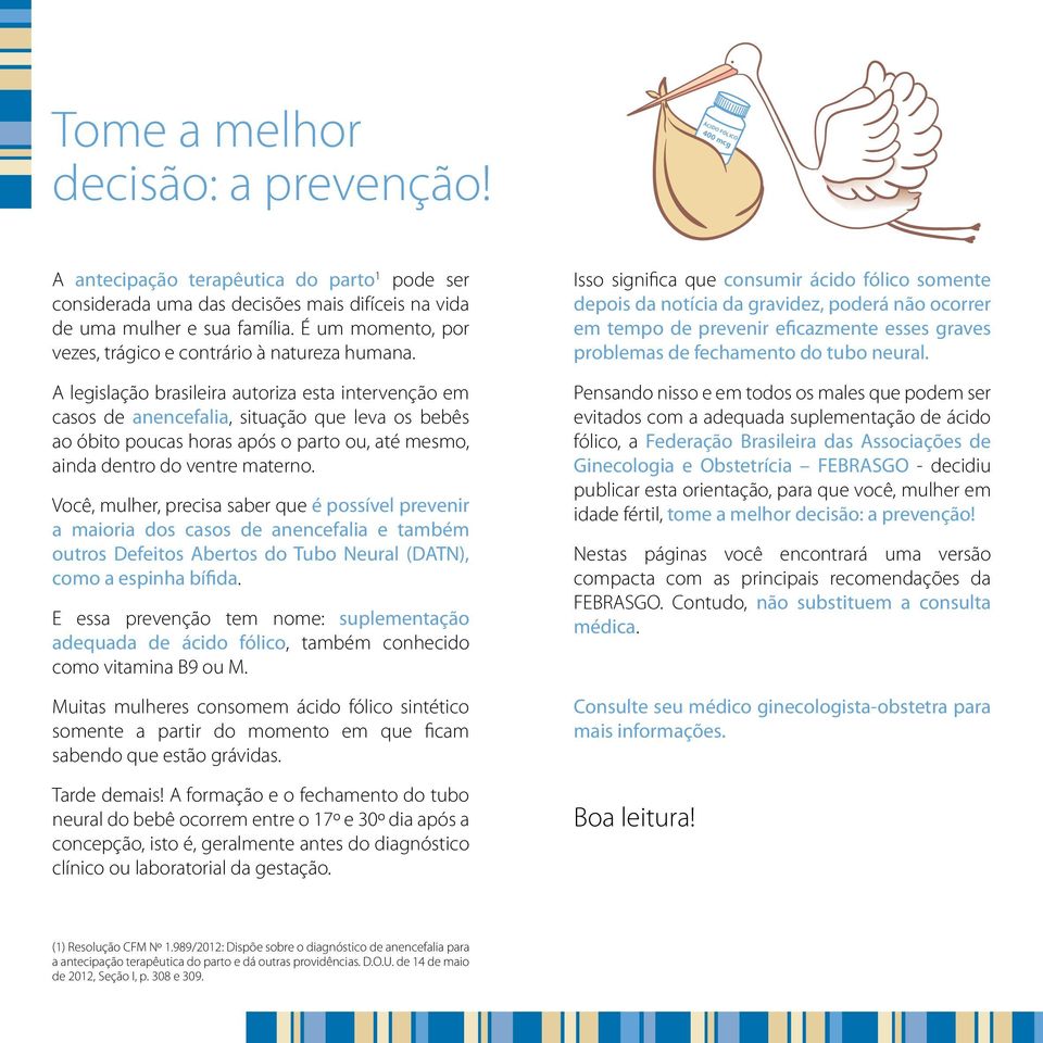 A legislação brasileira autoriza esta intervenção em casos de anencefalia, situação que leva os bebês ao óbito poucas horas após o parto ou, até mesmo, ainda dentro do ventre materno.