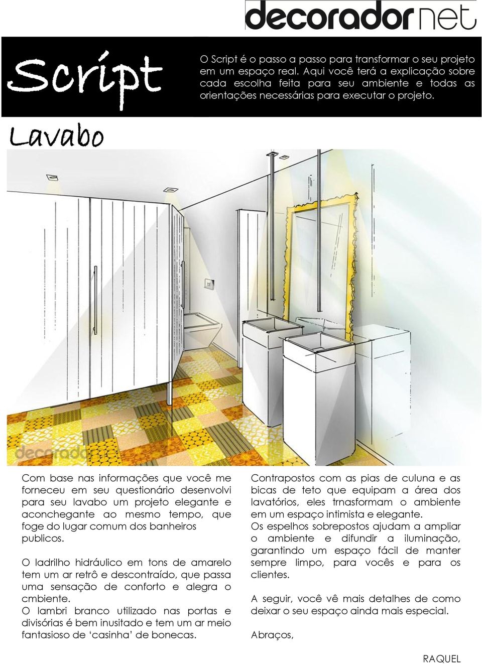 Lavabo Com base nas informações que você me forneceu em seu questionário desenvolvi para seu lavabo um projeto elegante e aconchegante ao mesmo tempo, que foge do lugar comum dos banheiros publicos.