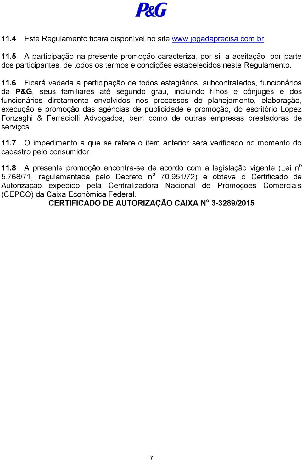 6 Ficará vedada a participação de todos estagiários, subcontratados, funcionários da P&G, seus familiares até segundo grau, incluindo filhos e cônjuges e dos funcionários diretamente envolvidos nos