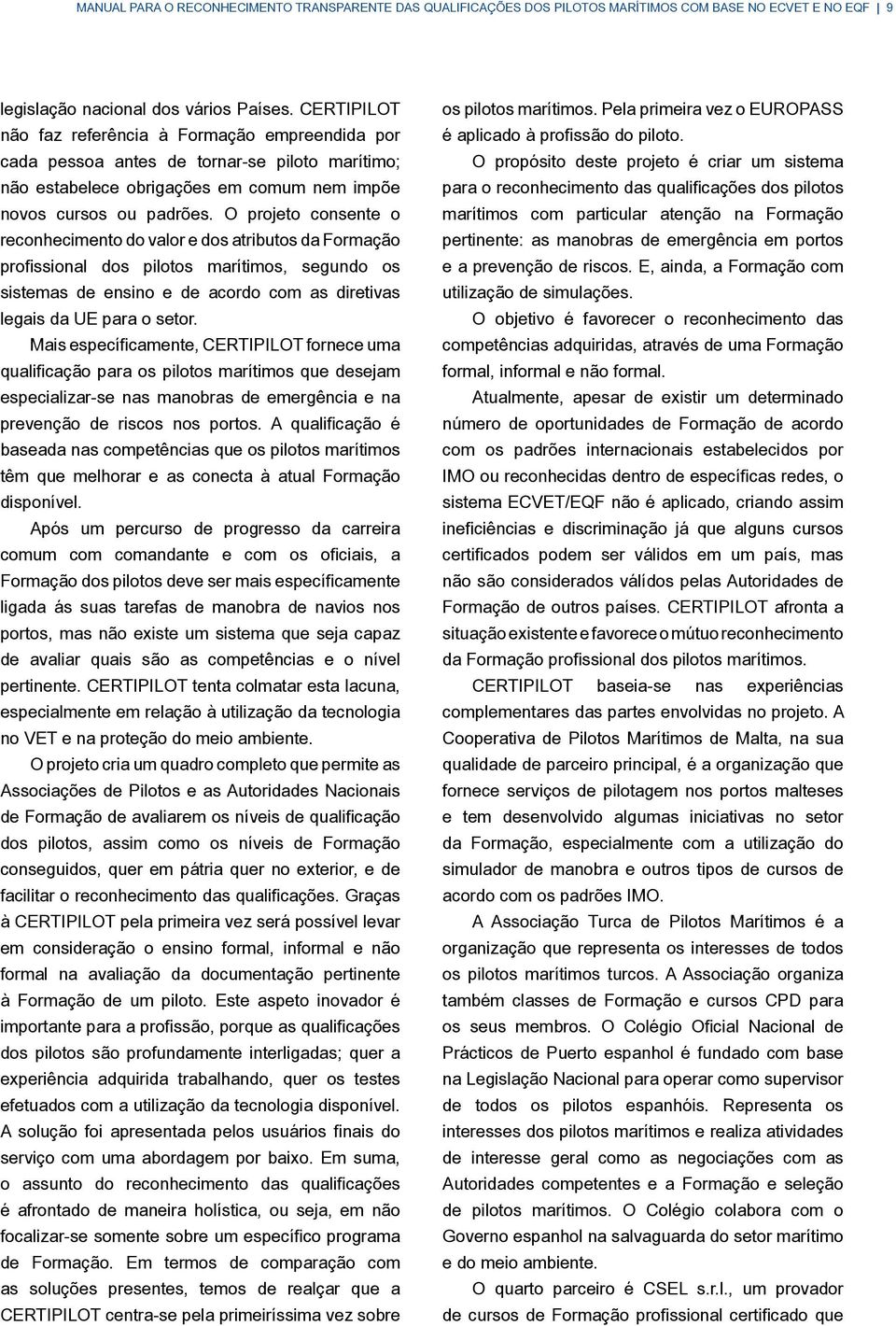 O projeto consente o reconhecimento do valor e dos atributos da Formação profissional dos pilotos marítimos, segundo os sistemas de ensino e de acordo com as diretivas legais da UE para o setor.