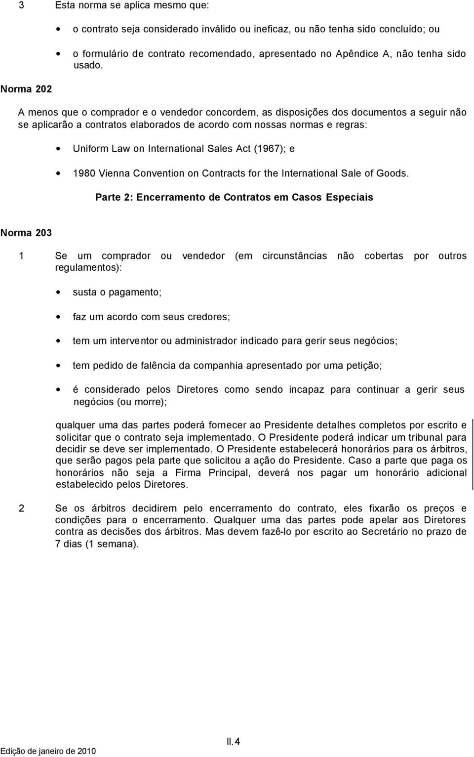 A menos que o comprador e o vendedor concordem, as disposições dos documentos a seguir não se aplicarão a contratos elaborados de acordo com nossas normas e regras: Uniform Law on International Sales