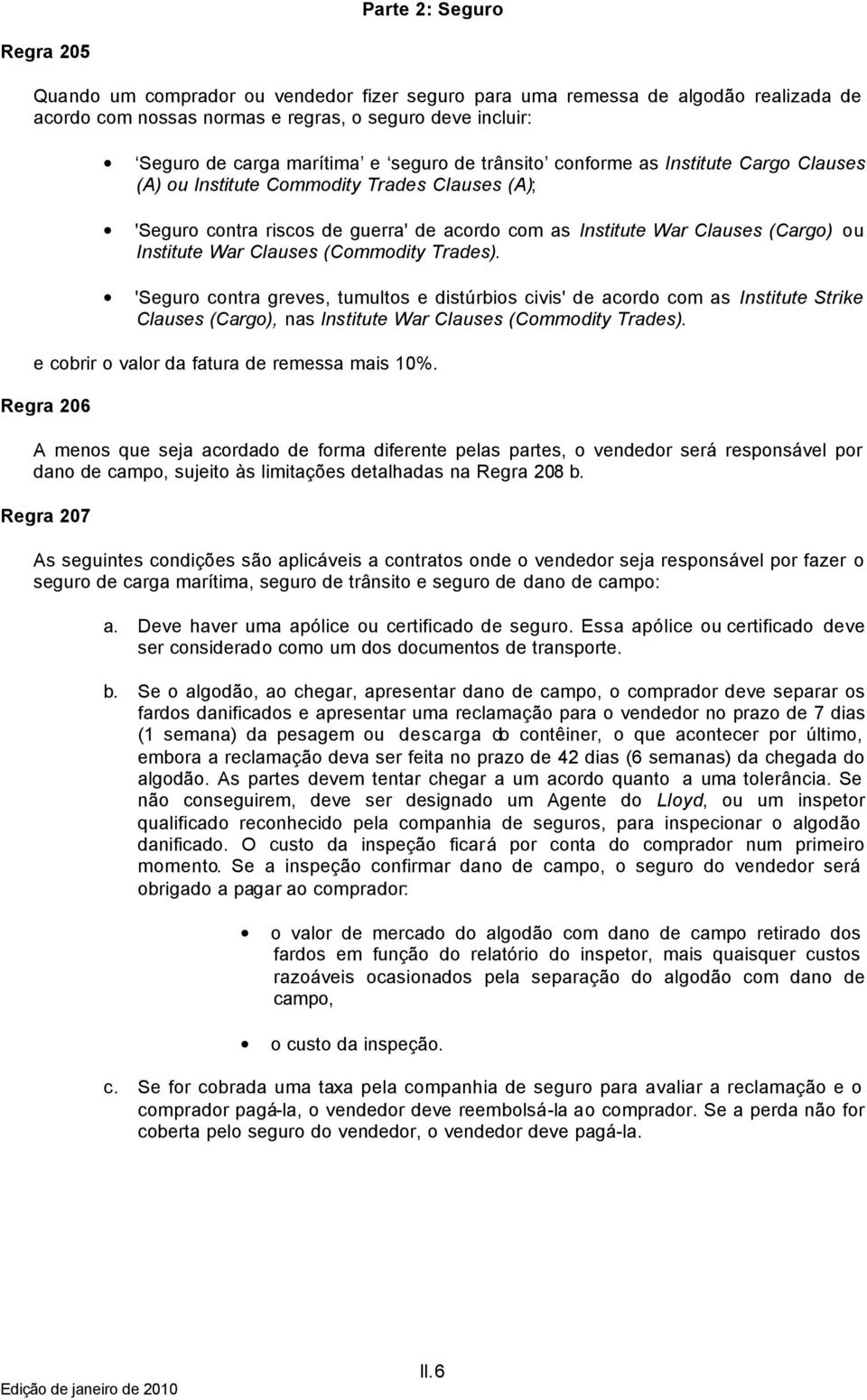 Clauses (Commodity Trades). 'Seguro contra greves, tumultos e distúrbios civis' de acordo com as Institute Strike Clauses (Cargo), nas Institute War Clauses (Commodity Trades).