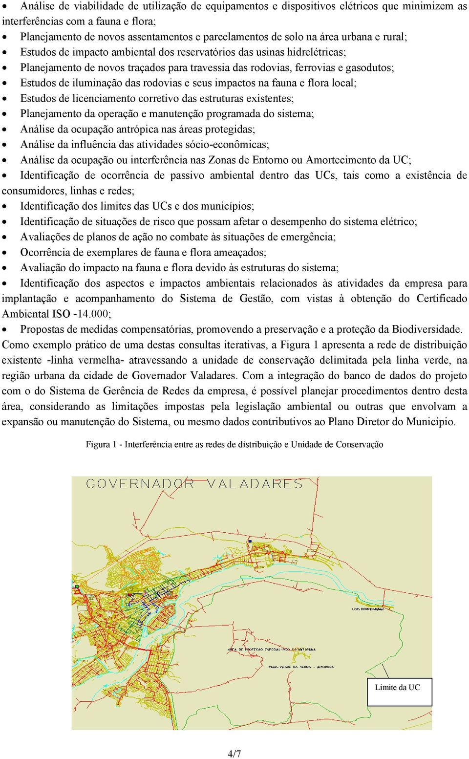 rodovias e seus impactos na fauna e flora local; Estudos de licenciamento corretivo das estruturas existentes; Planejamento da operação e manutenção programada do sistema; Análise da ocupação