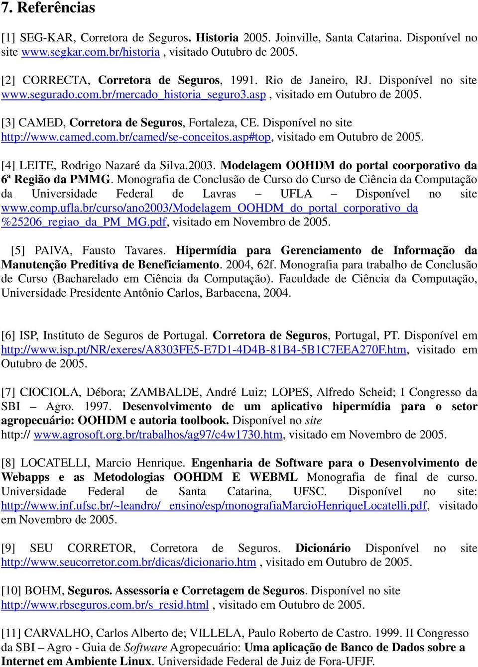 [3] CAMED, Corretora de Seguros, Fortaleza, CE. Disponível no site http://www.camed.com.br/camed/se-conceitos.asp#top, visitado em Outubro de 2005. [4] LEITE, Rodrigo Nazaré da Silva.2003.