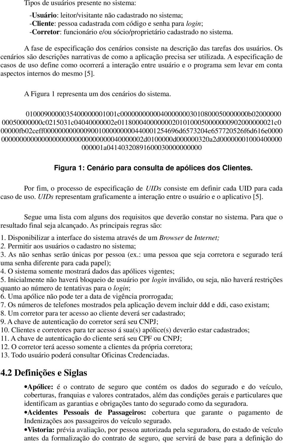 A especificação de casos de uso define como ocorrerá a interação entre usuário e o programa sem levar em conta aspectos internos do mesmo [5]. A Figura 1 representa um dos cenários do sistema.