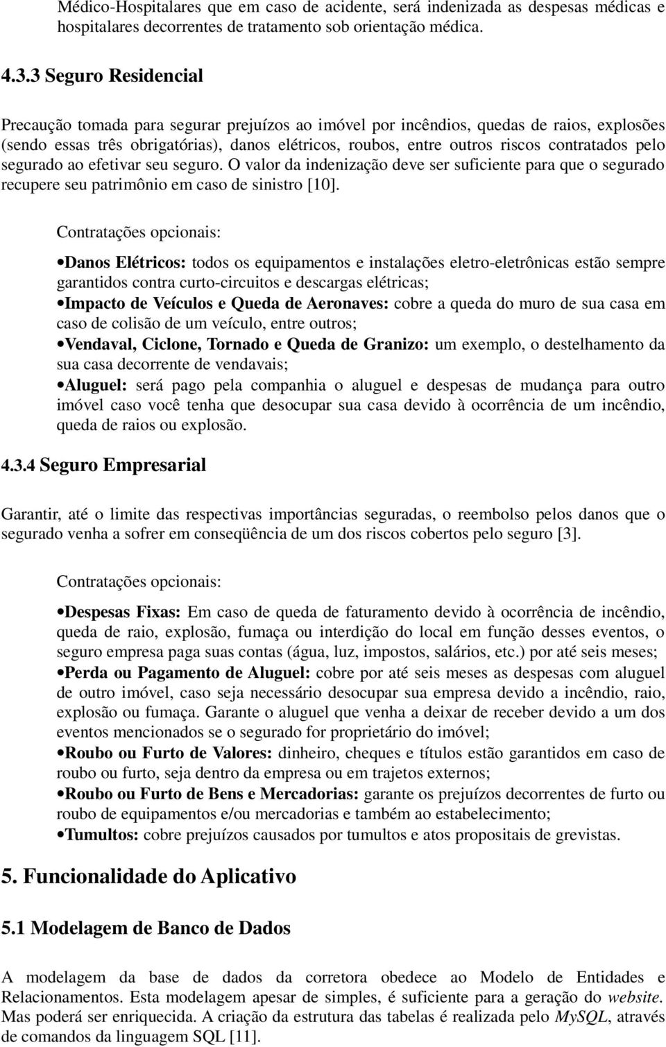 contratados pelo segurado ao efetivar seu seguro. O valor da indenização deve ser suficiente para que o segurado recupere seu patrimônio em caso de sinistro [10].