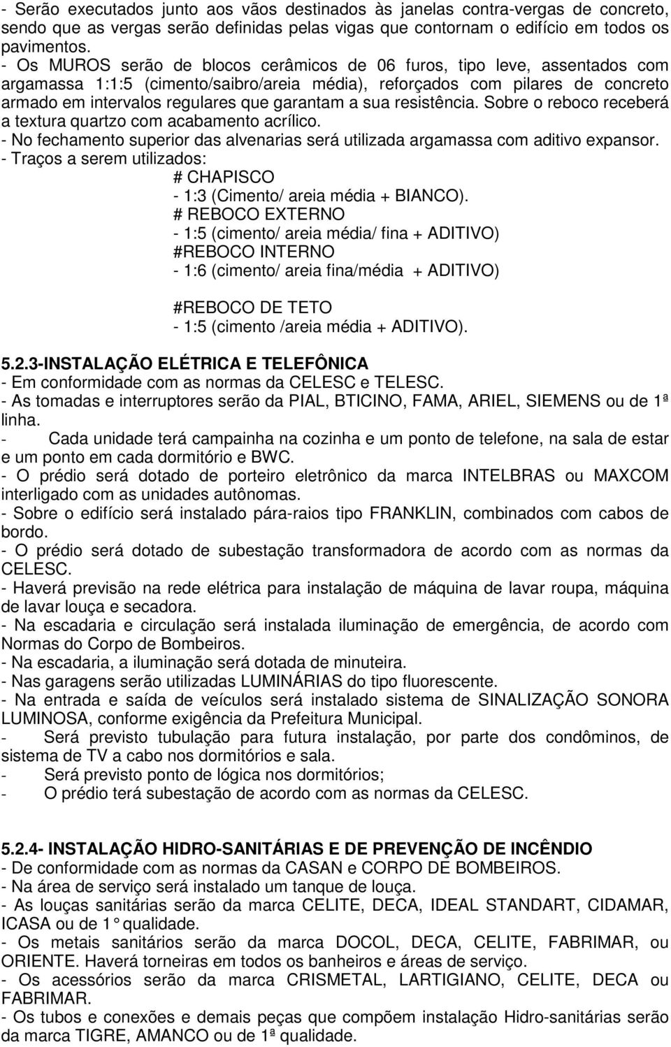 garantam a sua resistência. Sobre o reboco receberá a textura quartzo com acabamento acrílico. - No fechamento superior das alvenarias será utilizada argamassa com aditivo expansor.