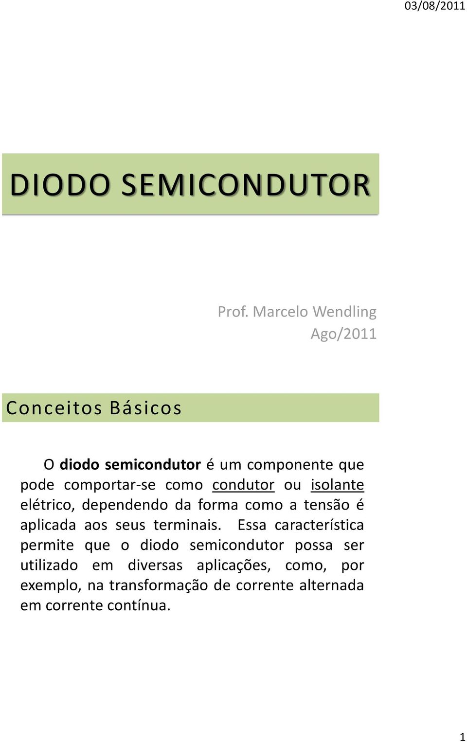 comportar-se como condutor ou isolante elétrico, dependendo da forma como a tensão é aplicada aos