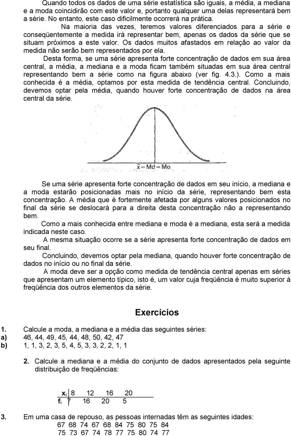 Na maioria das vezes, teremos valores diferenciados para a série e conseqüentemente a medida irá representar bem, apenas os dados da série que se situam próximos a este valor.