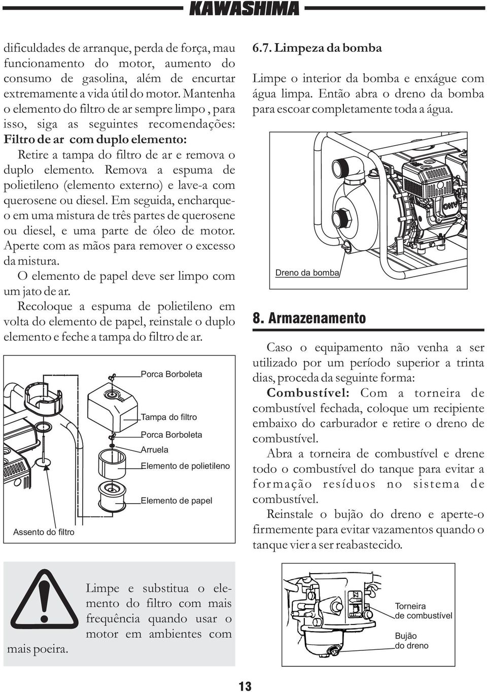 Remova a espuma de polietileno (elemento externo) e lave-a com querosene ou diesel. Em seguida, encharqueo em uma mistura de três partes de querosene ou diesel, e uma parte de óleo de motor.