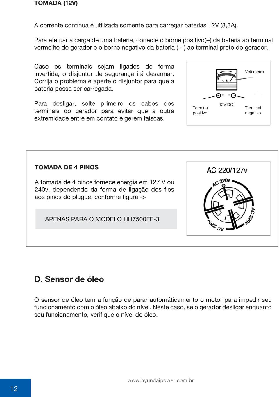 Caso os terminais sejam ligados de forma invertida, o disjuntor de segurança irá desarmar. Corrija o problema e aperte o disjuntor para que a bateria possa ser carregada.