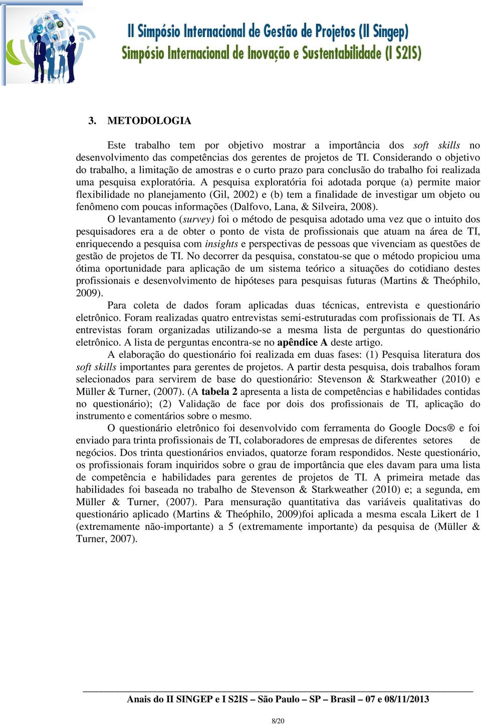 A pesquisa exploratória foi adotada porque (a) permite maior flexibilidade no planejamento (Gil, 2002) e (b) tem a finalidade de investigar um objeto ou fenômeno com poucas informações (Dalfovo,