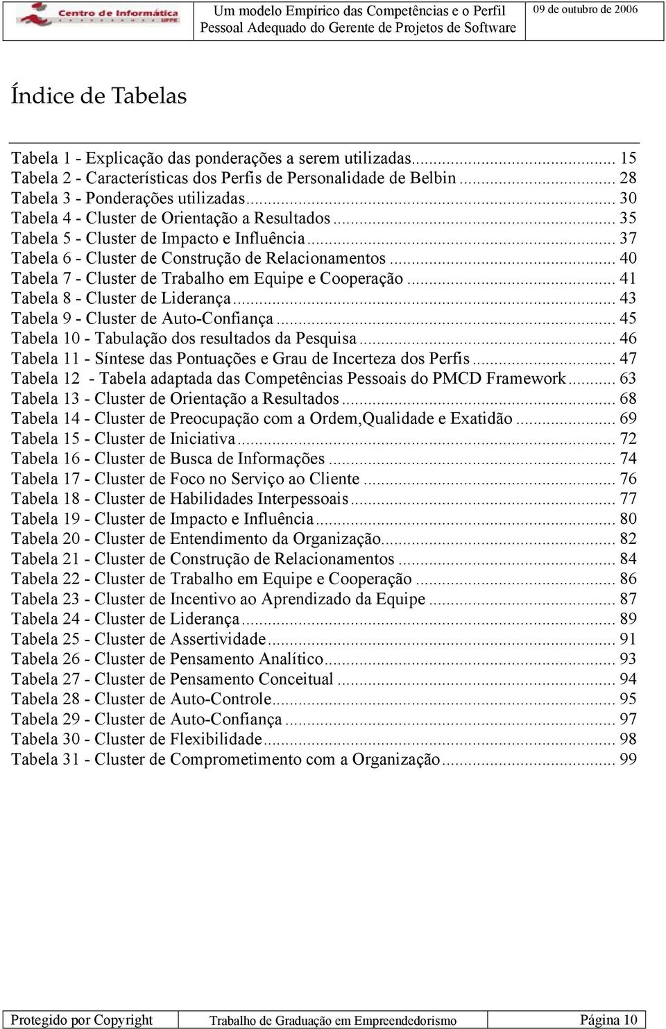 .. 40 Tabela 7 - Cluster de Trabalho em Equipe e Cooperação... 41 Tabela 8 - Cluster de Liderança... 43 Tabela 9 - Cluster de Auto-Confiança... 45 Tabela 10 - Tabulação dos resultados da Pesquisa.