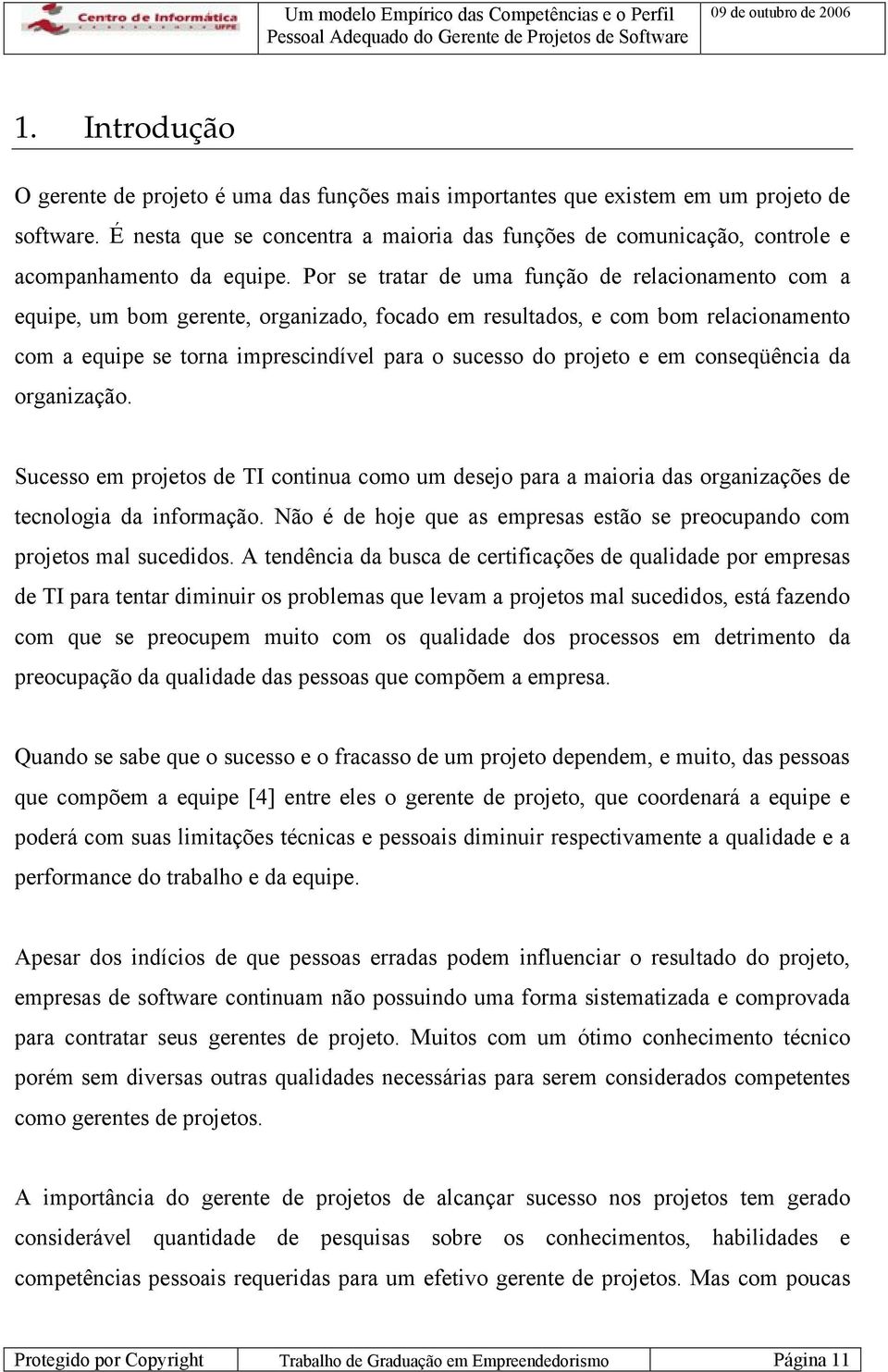 Por se tratar de uma função de relacionamento com a equipe, um bom gerente, organizado, focado em resultados, e com bom relacionamento com a equipe se torna imprescindível para o sucesso do projeto e