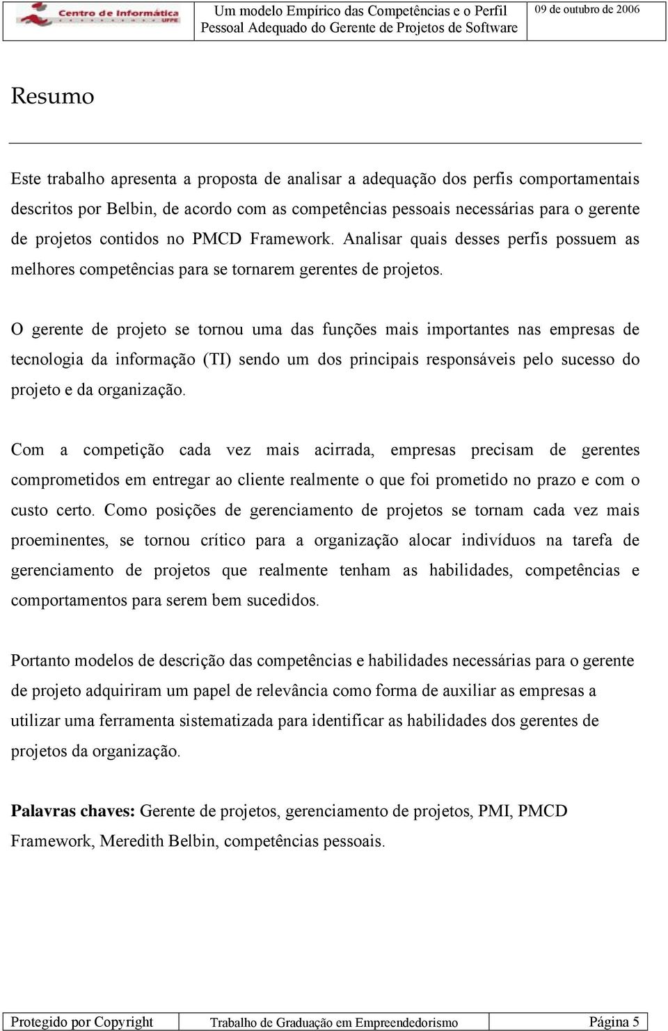 O gerente de projeto se tornou uma das funções mais importantes nas empresas de tecnologia da informação (TI) sendo um dos principais responsáveis pelo sucesso do projeto e da organização.