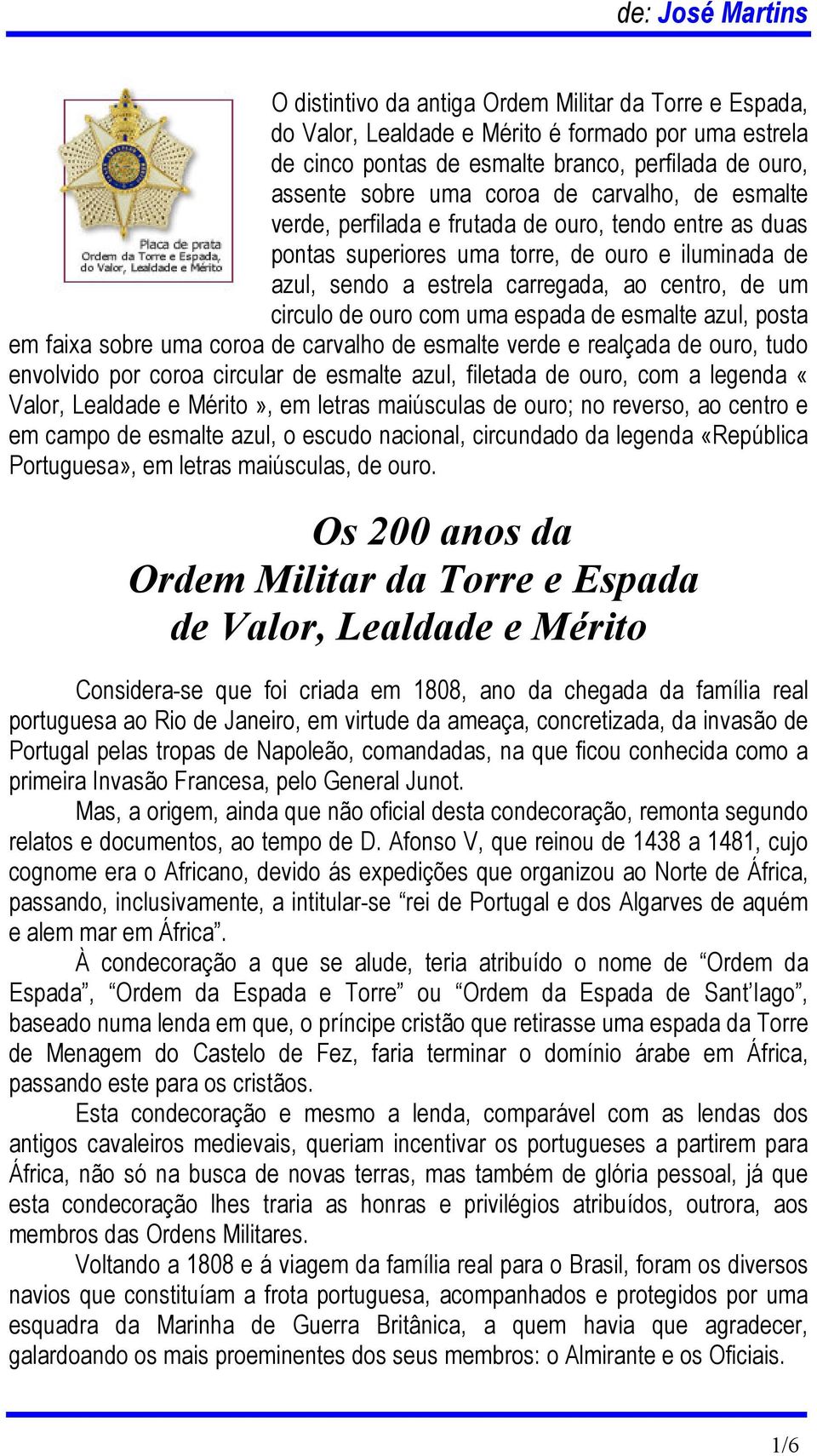 uma espada de esmalte azul, posta em faixa sobre uma coroa de carvalho de esmalte verde e realçada de ouro, tudo envolvido por coroa circular de esmalte azul, filetada de ouro, com a legenda «Valor,