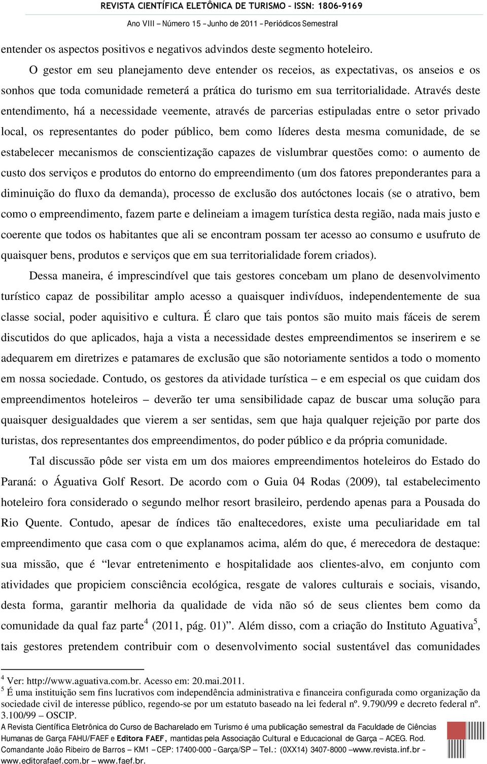 Através deste entendimento, há a necessidade veemente, através de parcerias estipuladas entre o setor privado local, os representantes do poder público, bem como líderes desta mesma comunidade, de se