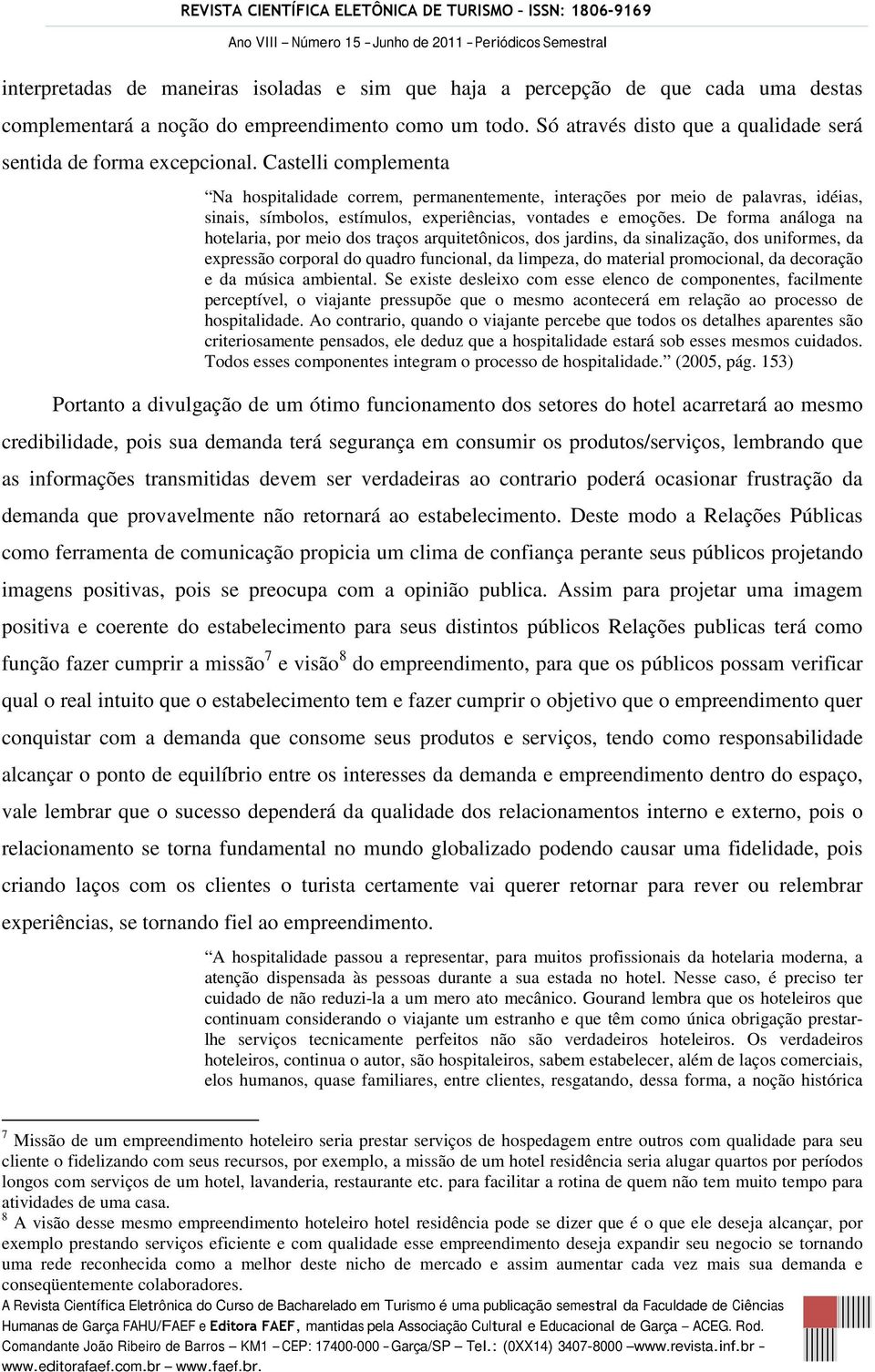 Castelli complementa Na hospitalidade correm, permanentemente, interações por meio de palavras, idéias, sinais, símbolos, estímulos, experiências, vontades e emoções.