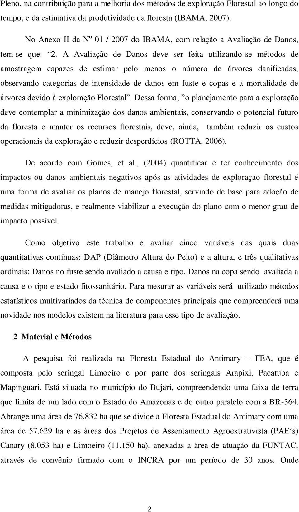 A Avaliação de Danos deve ser feita utilizando-se métodos de amostragem capazes de estimar pelo menos o número de árvores danificadas, observando categorias de intensidade de danos em fuste e copas e