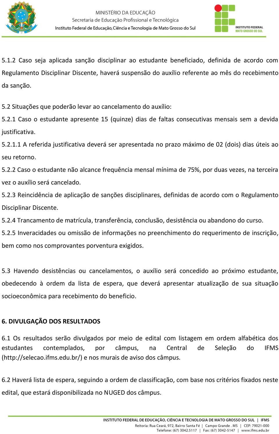 5.2.2 Caso o estudante não alcance frequência mensal mínima de 75%, por duas vezes, na terceira vez o auxílio será cancelado. 5.2.3 Reincidência de aplicação de sanções disciplinares, definidas de acordo com o Regulamento Disciplinar Discente.