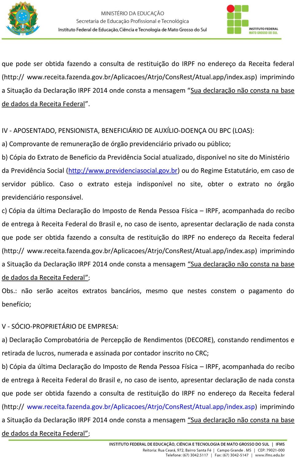 IV - APOSENTADO, PENSIONISTA, BENEFICIÁRIO DE AUXÍLIO-DOENÇA OU BPC (LOAS): a) Comprovante de remuneração de órgão previdenciário privado ou público; b) Cópia do Extrato de Benefício da Previdência