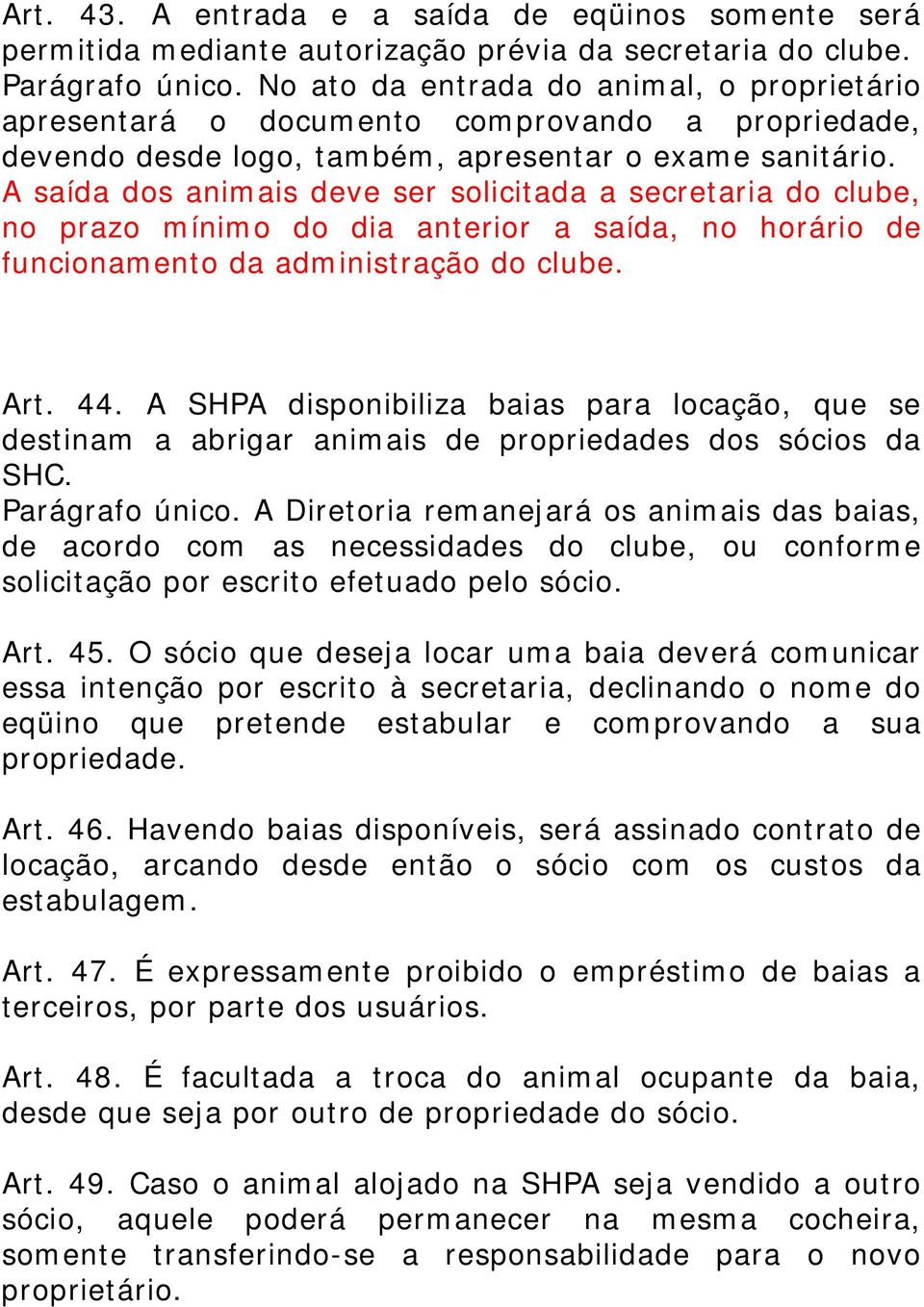 A saída dos animais deve ser solicitada a secretaria do clube, no prazo mínimo do dia anterior a saída, no horário de funcionamento da administração do clube. Art. 44.