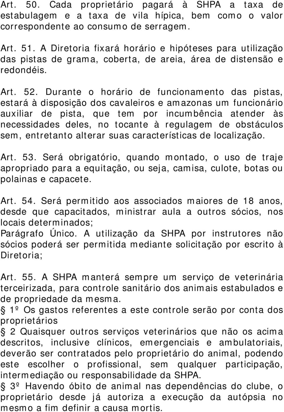 Durante o horário de funcionamento das pistas, estará à disposição dos cavaleiros e amazonas um funcionário auxiliar de pista, que tem por incumbência atender às necessidades deles, no tocante à