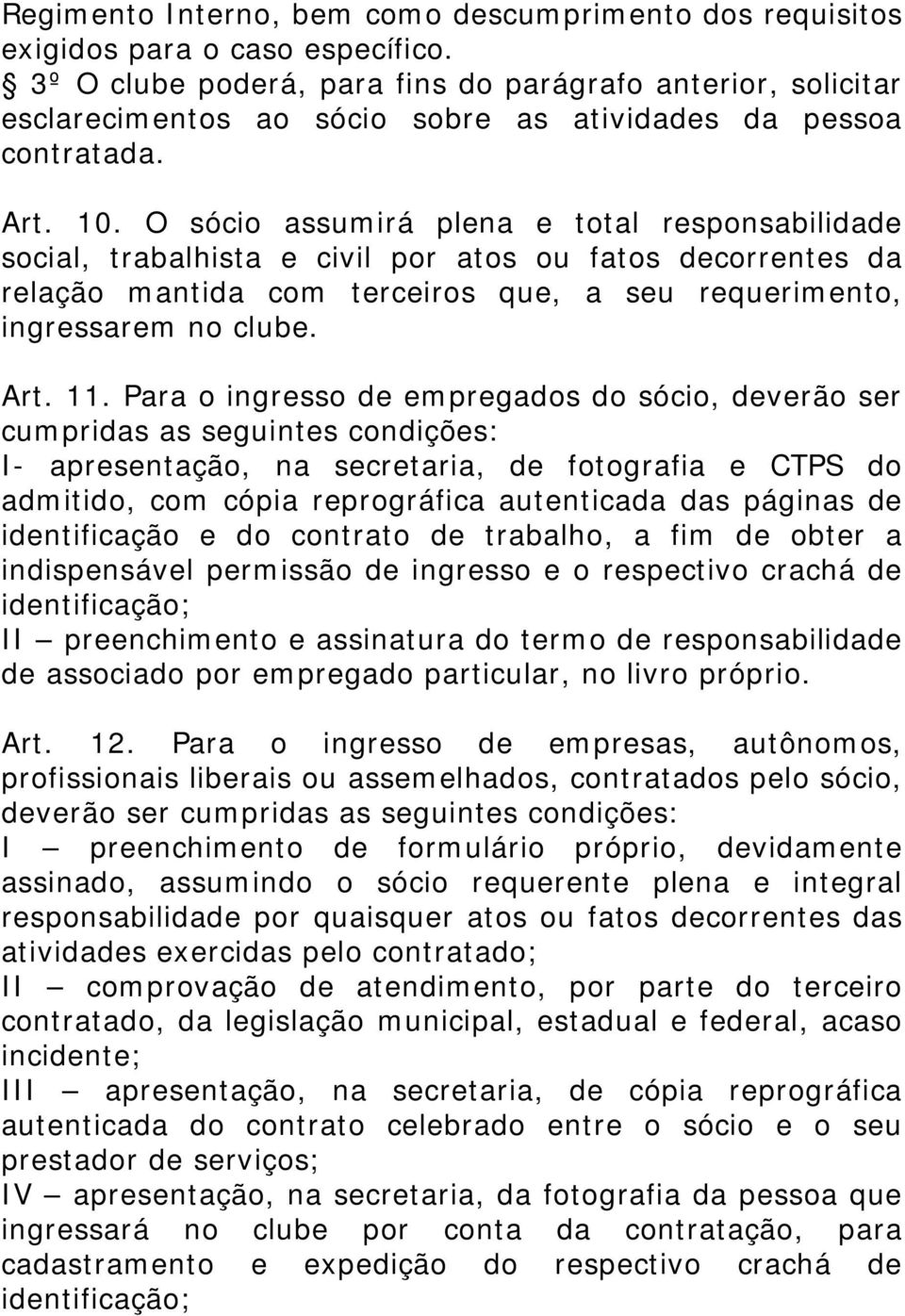 O sócio assumirá plena e total responsabilidade social, trabalhista e civil por atos ou fatos decorrentes da relação mantida com terceiros que, a seu requerimento, ingressarem no clube. Art. 11.