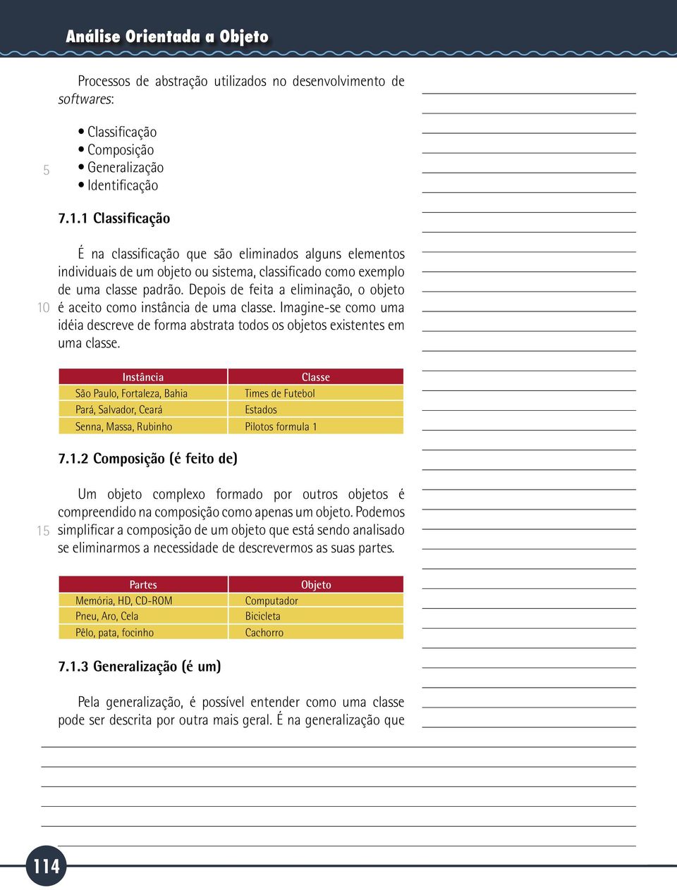 Depois de feita a eliminação, o objeto é aceito como instância de uma classe. Imagine-se como uma idéia descreve de forma abstrata todos os objetos existentes em uma classe.