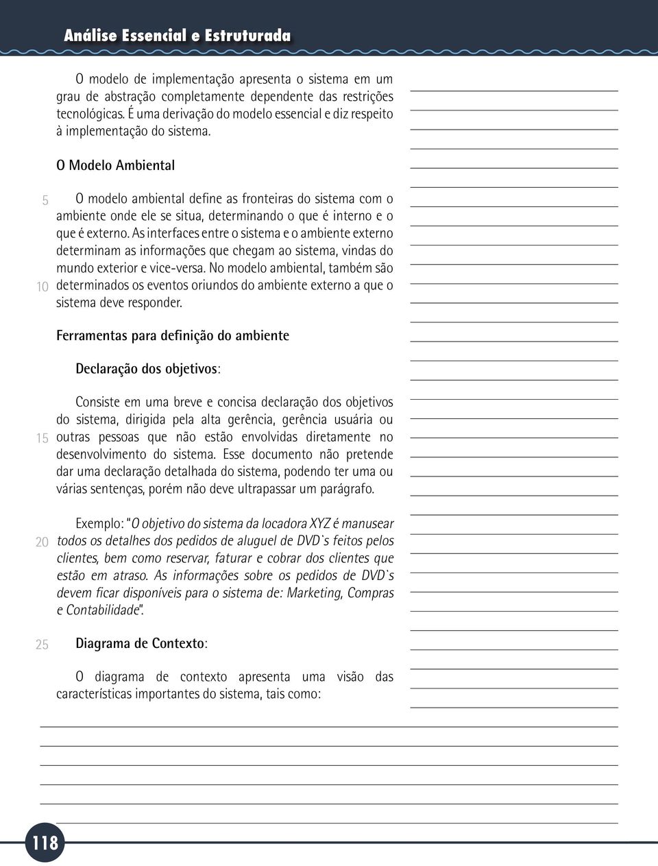 O Modelo Ambiental O modelo ambiental define as fronteiras do sistema com o ambiente onde ele se situa, determinando o que é interno e o que é externo.