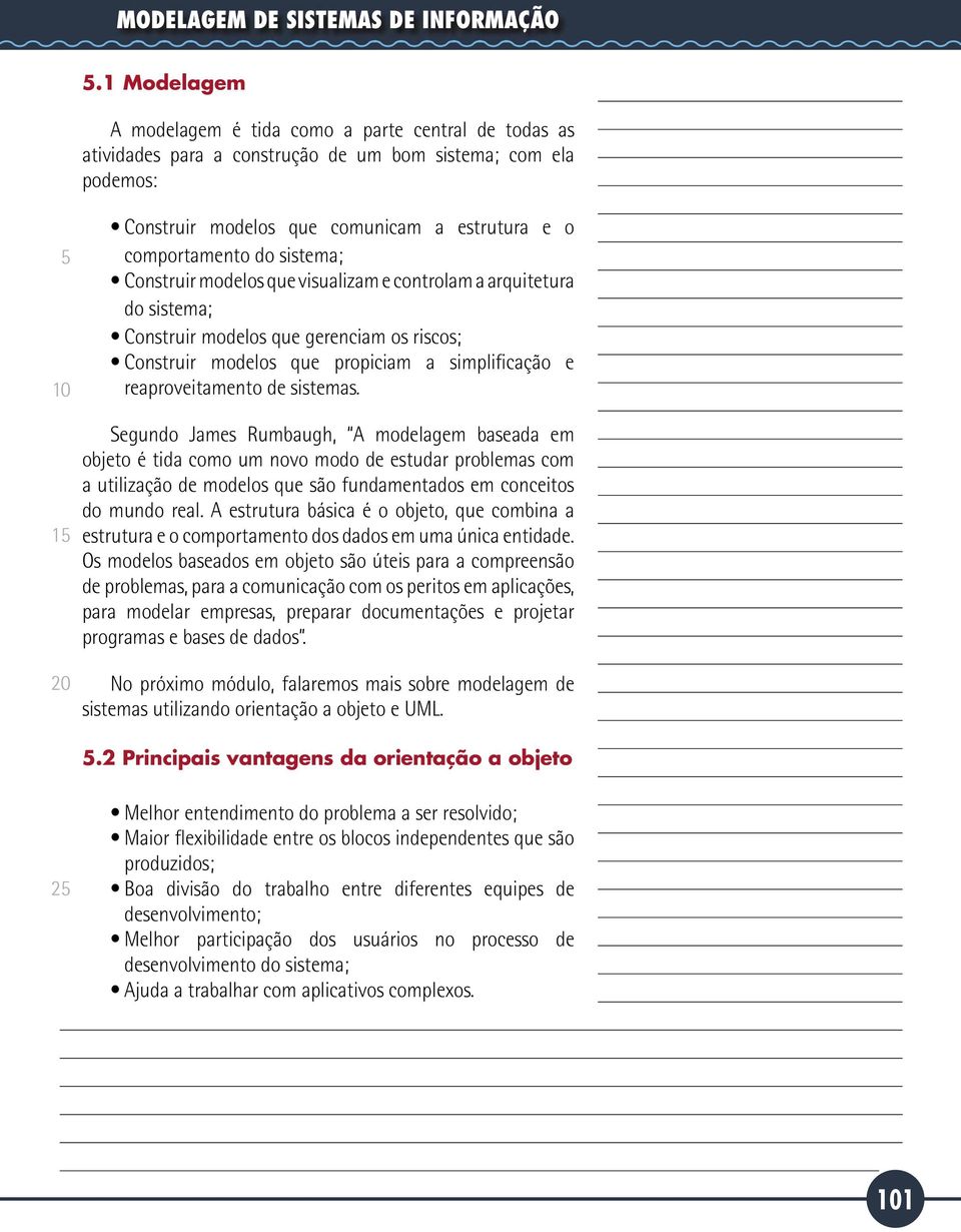 sistema; Construir modelos que visualizam e controlam a arquitetura do sistema; Construir modelos que gerenciam os riscos; Construir modelos que propiciam a simplificação e reaproveitamento de