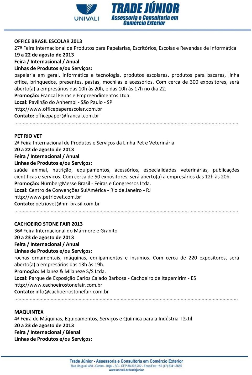 Com cerca de 300 expositores, será aberto(a) a empresários das 10h às 20h, e das 10h às 17h no dia 22. Promoção: Francal Feiras e Empreendimentos Ltda.