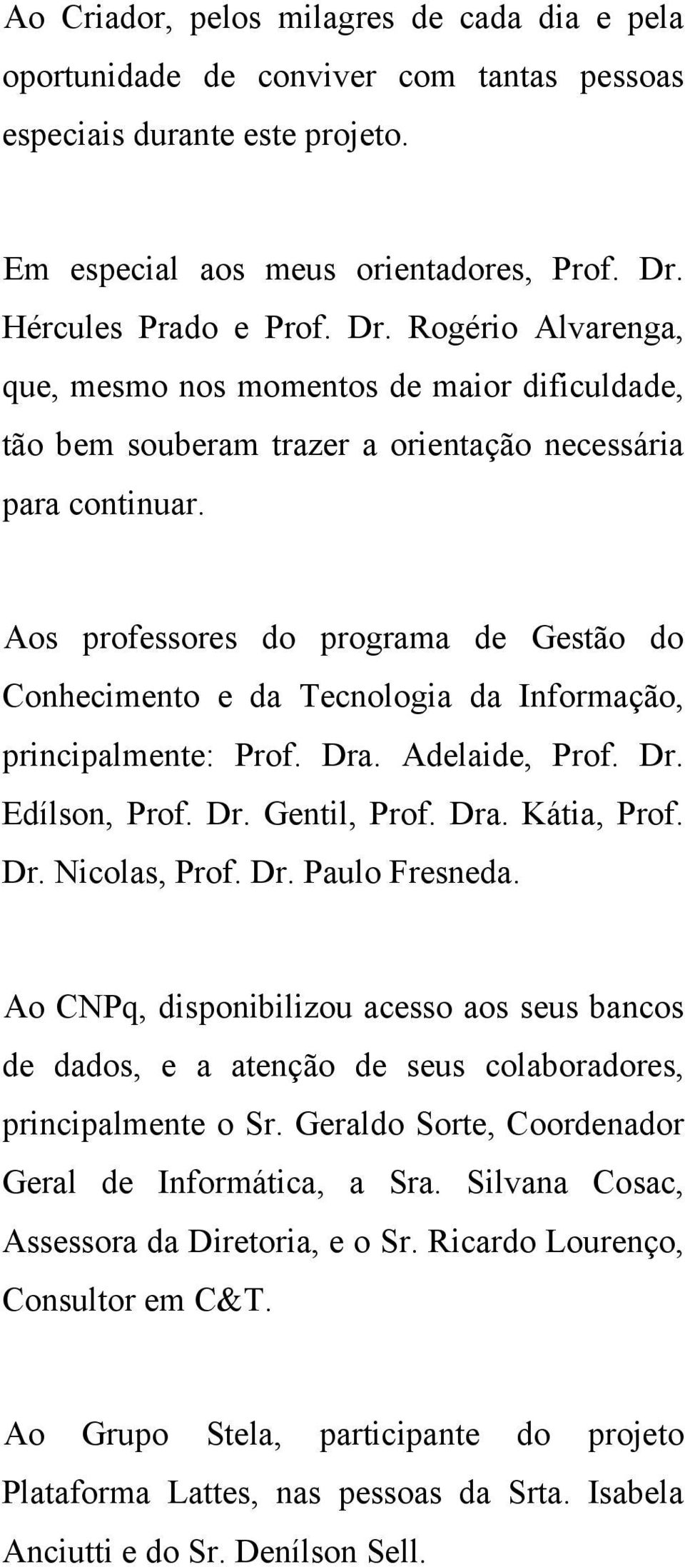Aos professores do programa de Gestão do Conhecimento e da Tecnologia da Informação, principalmente: Prof. Dra. Adelaide, Prof. Dr. Edílson, Prof. Dr. Gentil, Prof. Dra. Kátia, Prof. Dr. Nicolas, Prof.