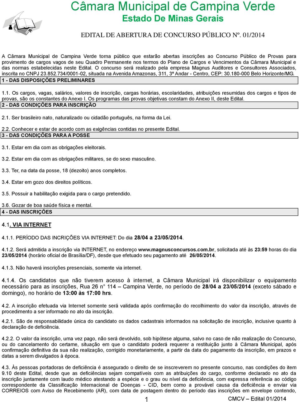 734/0001-02, situada na Avenida Amazonas, 311, 3º Andar - Centro, CEP: 30.180-000 Belo Horizonte/MG. 1 - DAS DISPOSIÇÕES PRELIMINARES 1.1. Os cargos, vagas, salários, valores de inscrição, cargas horárias, escolaridades, atribuições resumidas dos cargos e tipos de provas, são os constantes do Anexo I.