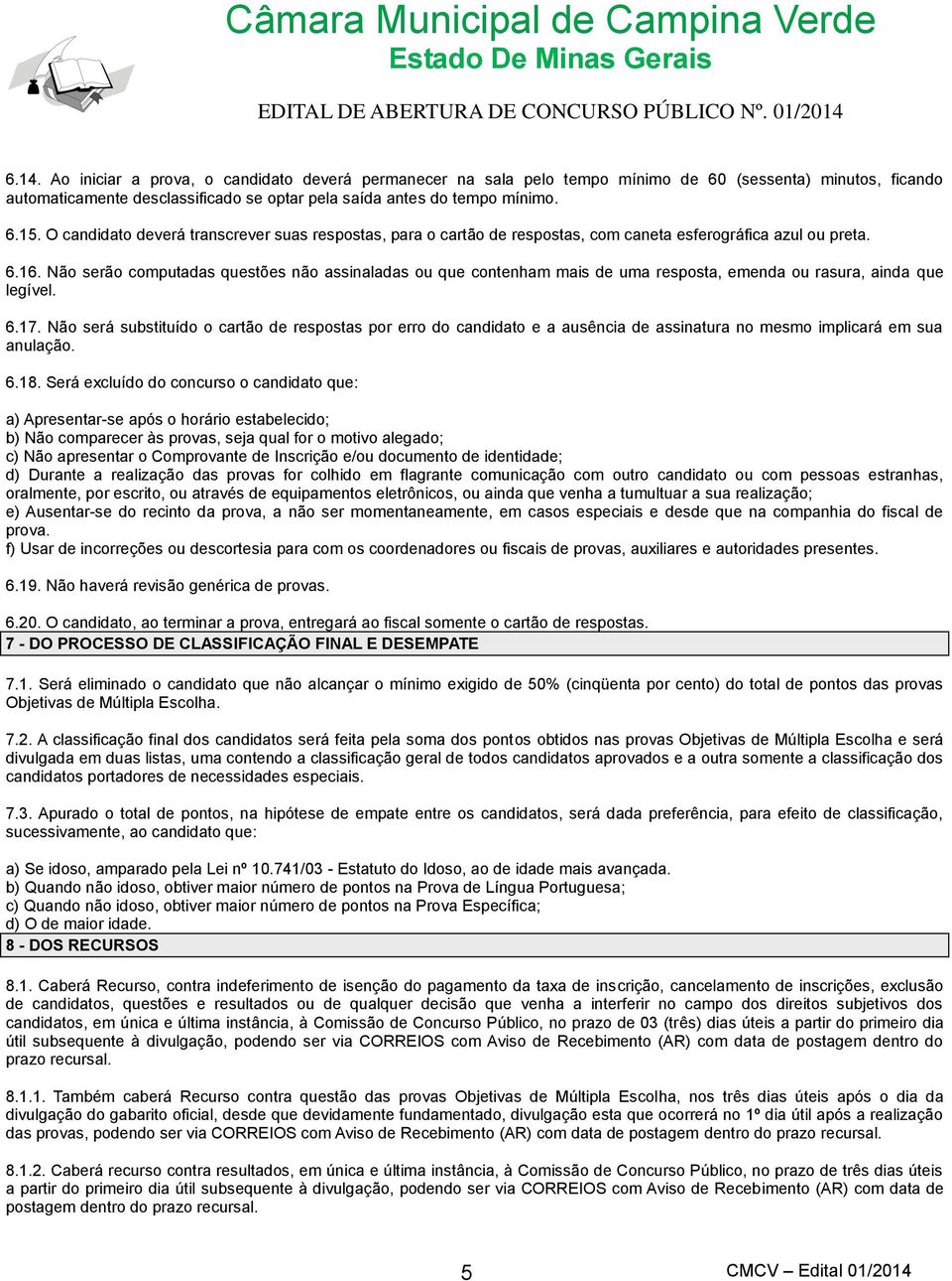 Não serão computadas questões não assinaladas ou que contenham mais de uma resposta, emenda ou rasura, ainda que legível. 6.17.