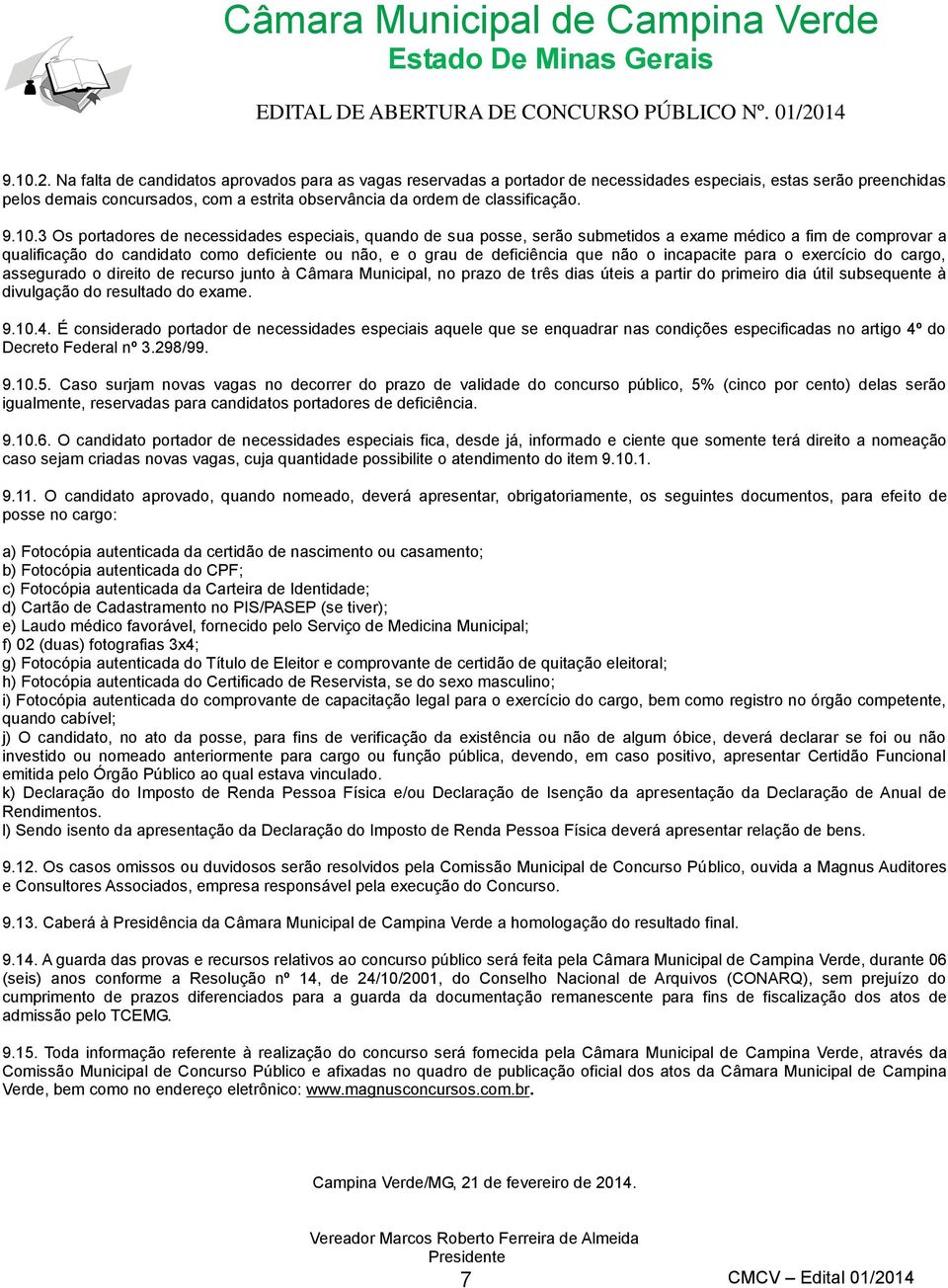 9.10.3 Os portadores de necessidades especiais, quando de sua posse, serão submetidos a exame médico a fim de comprovar a qualificação do candidato como deficiente ou não, e o grau de deficiência que