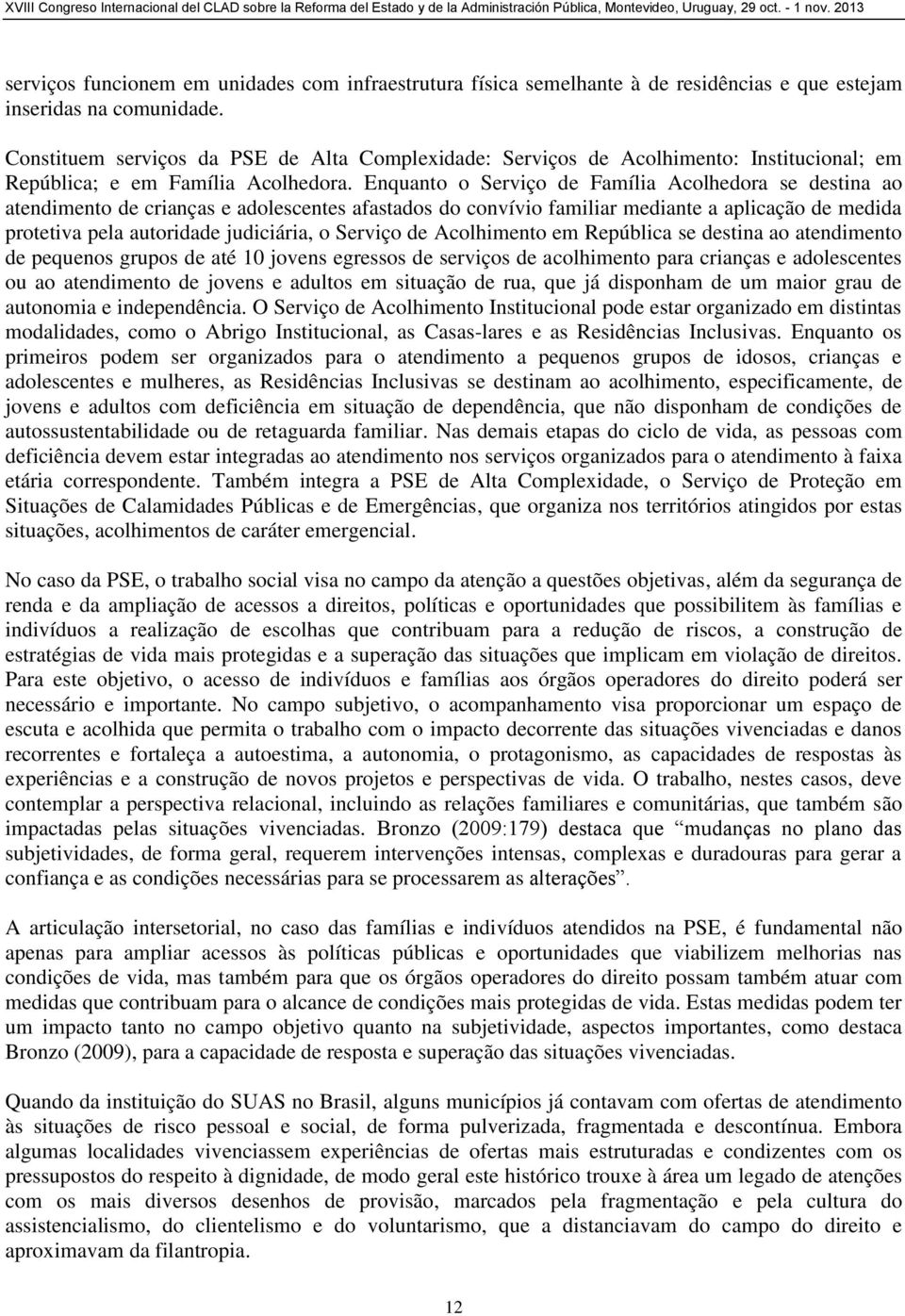 Enquanto o Serviço de Família Acolhedora se destina ao atendimento de crianças e adolescentes afastados do convívio familiar mediante a aplicação de medida protetiva pela autoridade judiciária, o