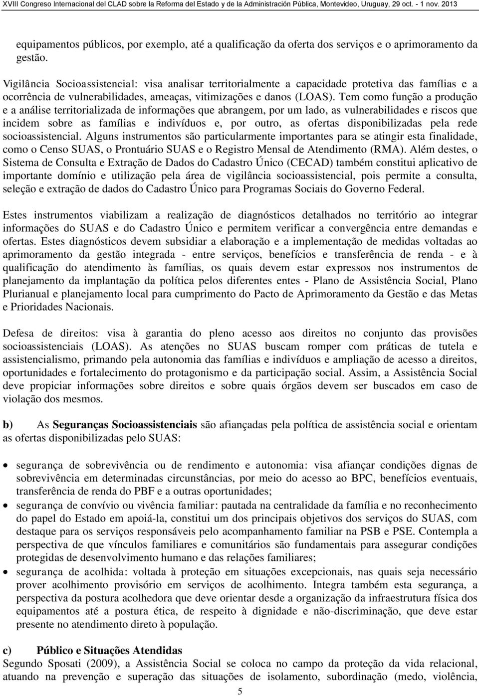 Tem como função a produção e a análise territorializada de informações que abrangem, por um lado, as vulnerabilidades e riscos que incidem sobre as famílias e indivíduos e, por outro, as ofertas