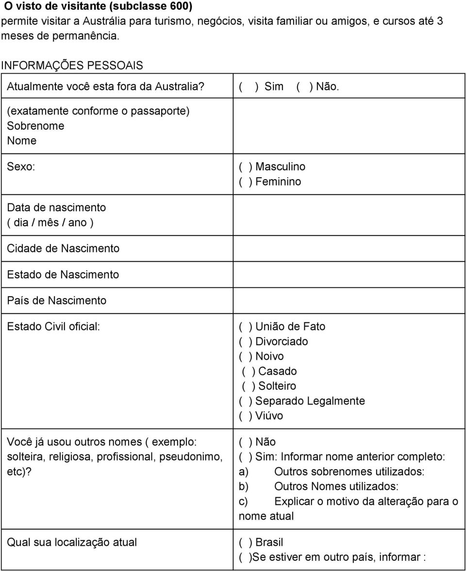 (exatamente conforme o passaporte) Sobrenome Nome Sexo: ( ) Masculino ( ) Feminino Data de nascimento ( dia / mês / ano ) Cidade de Nascimento Estado de Nascimento País de Nascimento Estado Civil