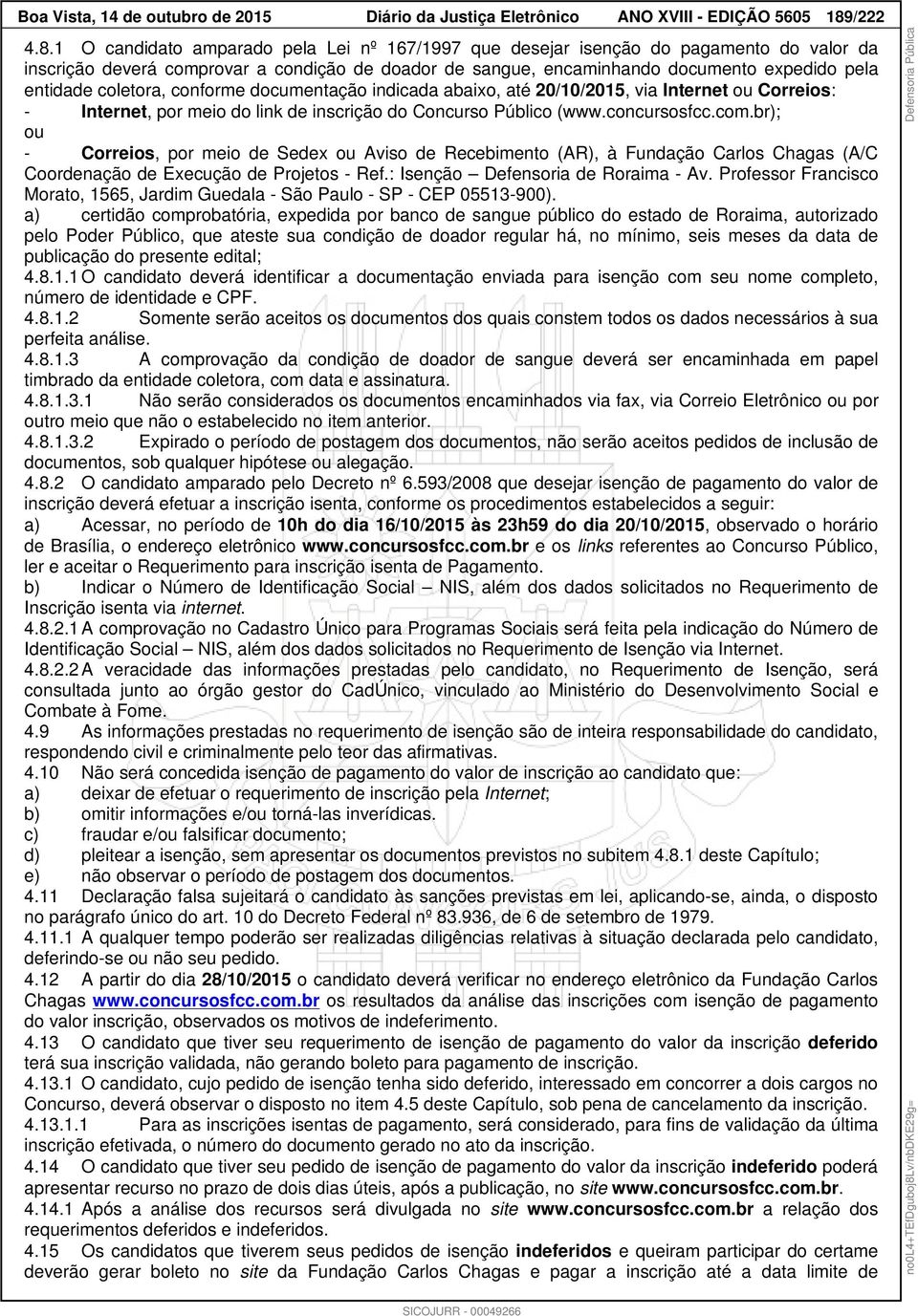 1 O candidato amparado pela Lei nº 167/1997 que desejar isenção do pagamento do valor da inscrição deverá comprovar a condição de doador de sangue, encaminhando documento expedido pela entidade