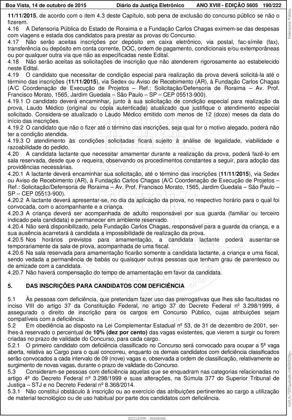 16 A Defensoria Pública do Estado de Roraima e a Fundação Carlos Chagas eximem-se das despesas com viagens e estada dos candidatos para prestar as provas do Concurso. 4.