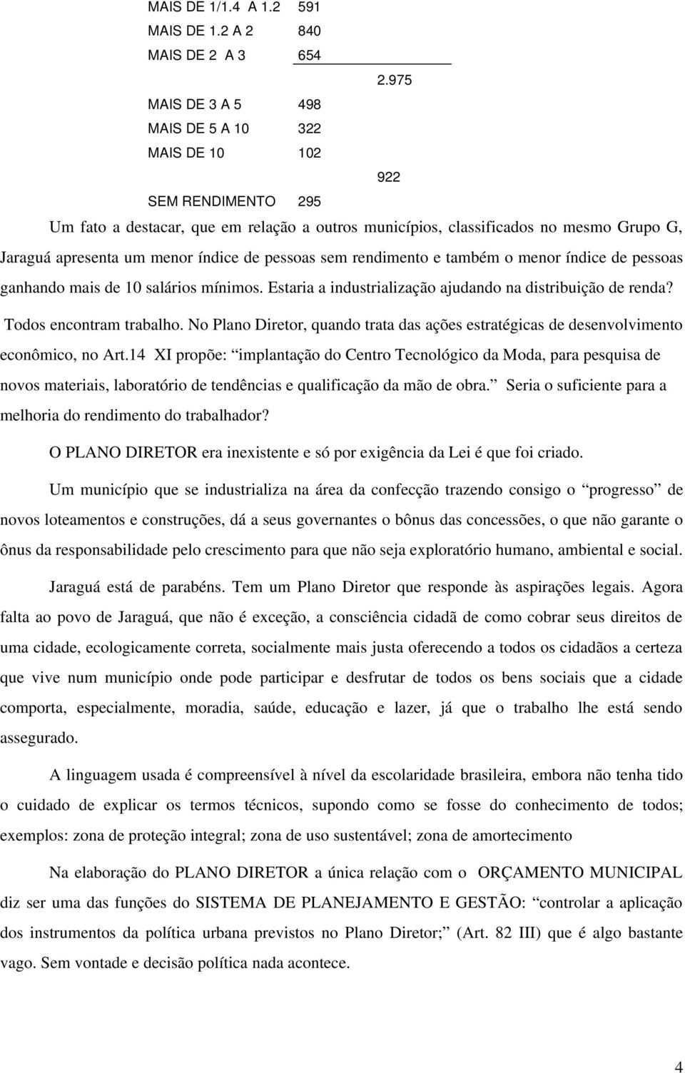 índice de pessoas sem rendimento e também o menor índice de pessoas ganhando mais de 10 salários mínimos. Estaria a industrialização ajudando na distribuição de renda? Todos encontram trabalho.