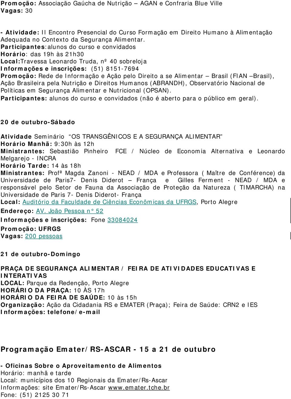 Participantes:alunos do curso e convidados Horário: das 19h às 21h30 Local:Travessa Leonardo Truda, nº 40 sobreloja Informações e inscrições: (51) 8151-7694 Promoção: Rede de Informação e Ação pelo