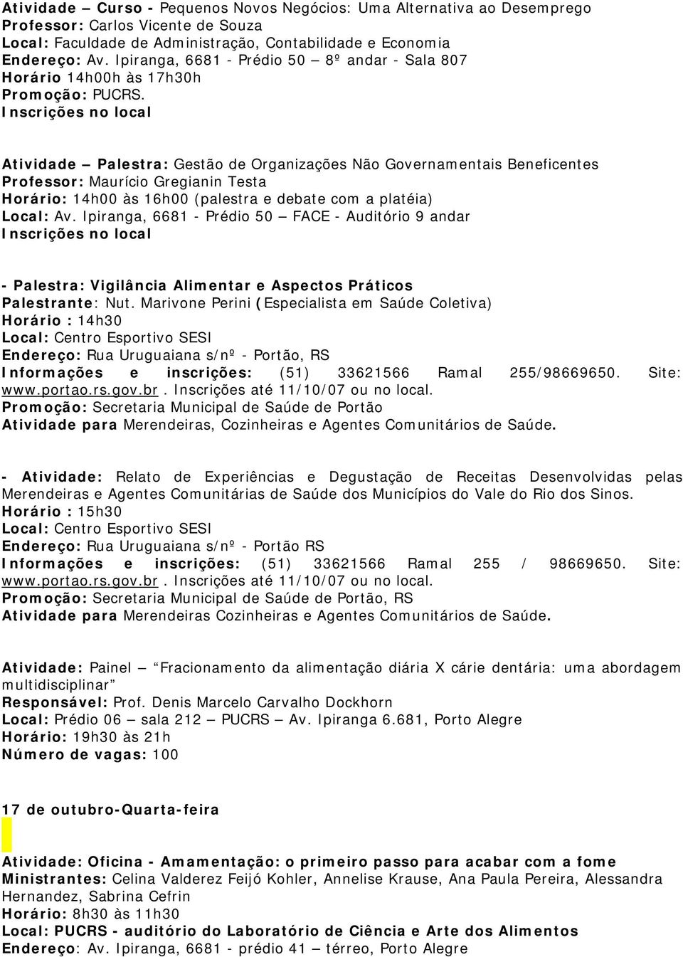 Inscrições no local Atividade Palestra: Gestão de Organizações Não Governamentais Beneficentes Professor: Maurício Gregianin Testa Horário: 14h00 às 16h00 (palestra e debate com a platéia) Local: Av.