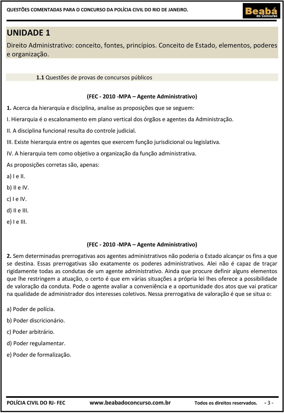 A disciplina funcional resulta do controle judicial. III. Existe hierarquia entre os agentes que exercem função jurisdicional ou legislativa. IV.