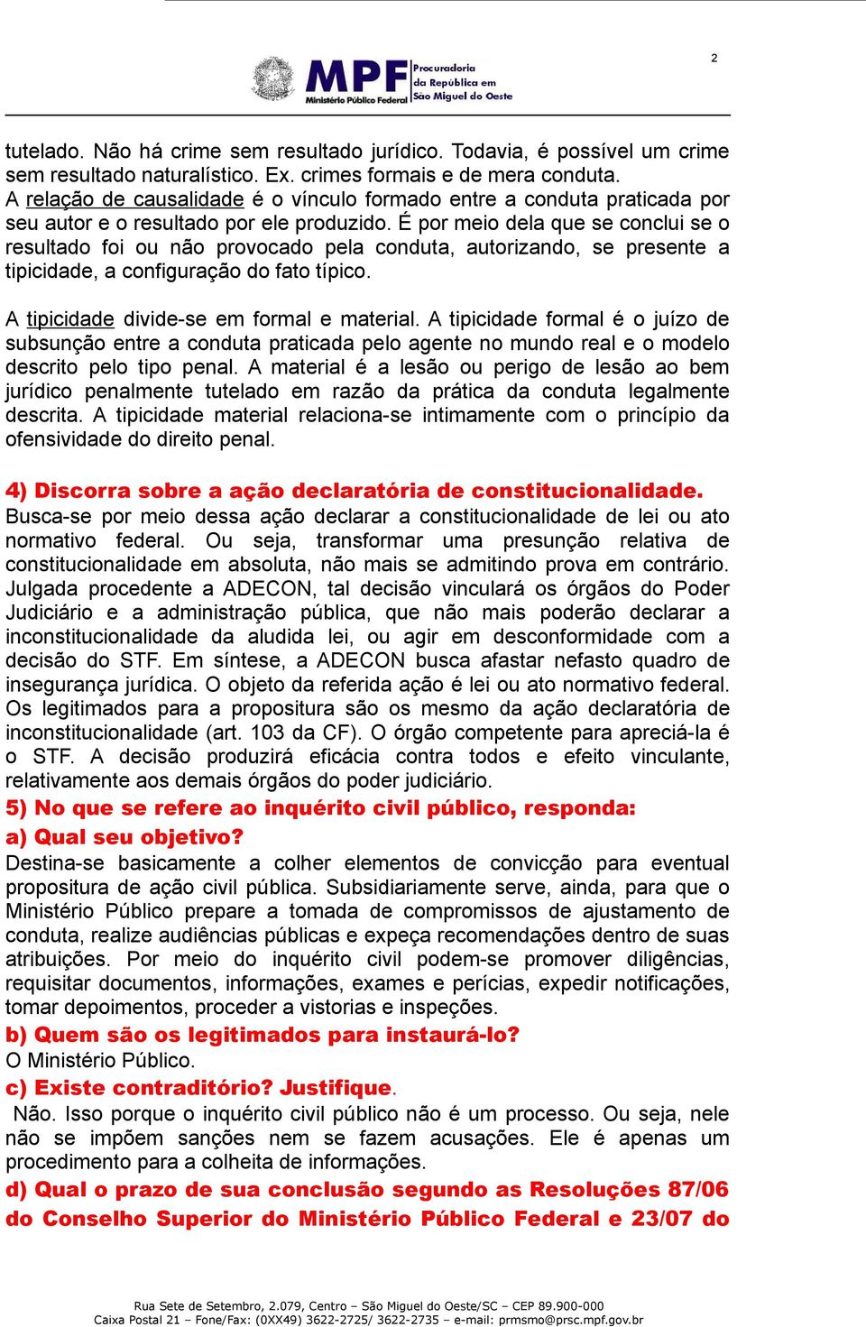 É por meio dela que se conclui se o resultado foi ou não provocado pela conduta, autorizando, se presente a tipicidade, a configuração do fato típico. A tipicidade divide-se em formal e material.