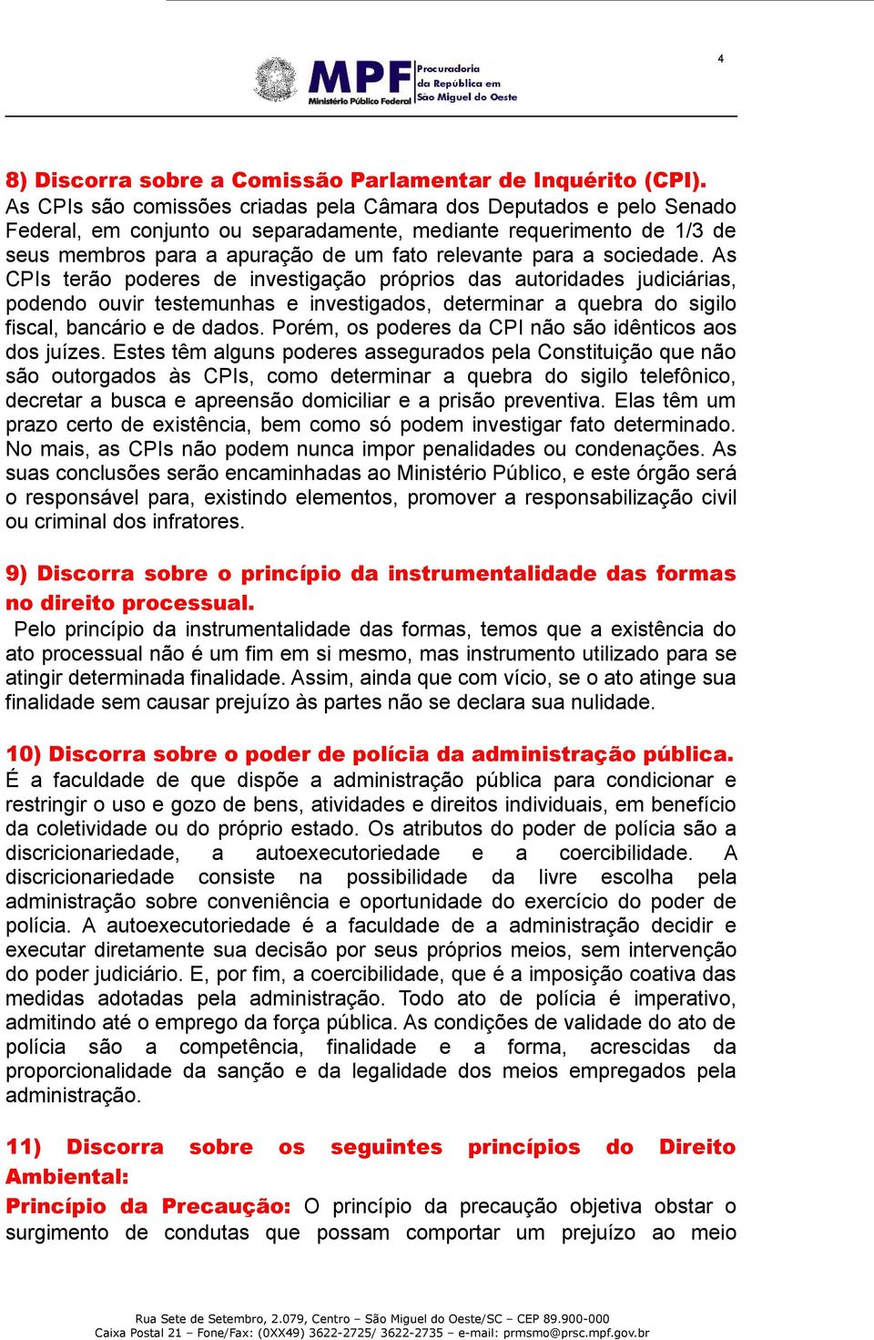 sociedade. As CPIs terão poderes de investigação próprios das autoridades judiciárias, podendo ouvir testemunhas e investigados, determinar a quebra do sigilo fiscal, bancário e de dados.